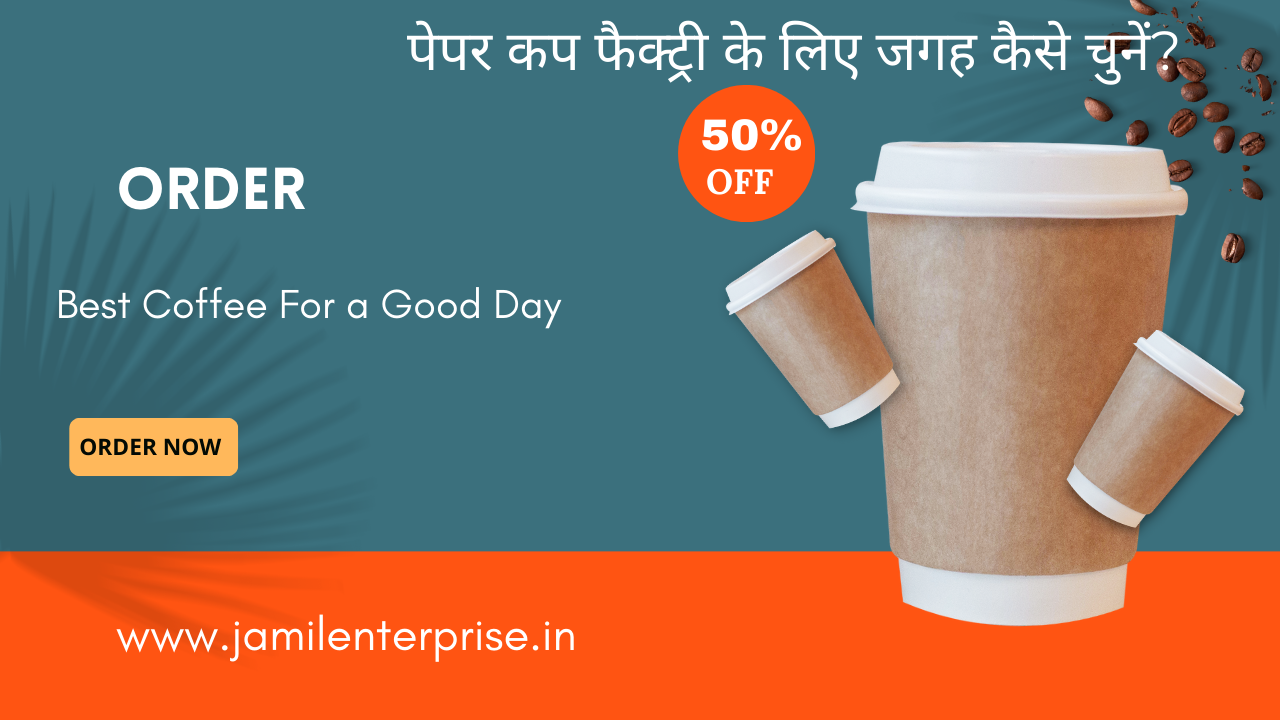 पेपर कप फैक्ट्री के लिए जगह कैसे चुनें?